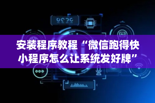 安装程序教程“微信跑得快小程序怎么让系统发好牌”（神器最新免费)