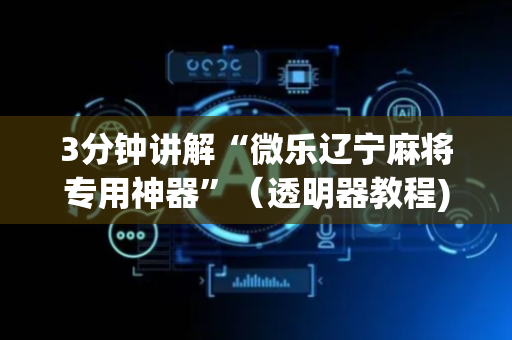 3分钟讲解“微乐辽宁麻将专用神器”（透明器教程)