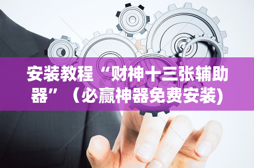安装教程“财神十三张辅助器”（必赢神器免费安装)