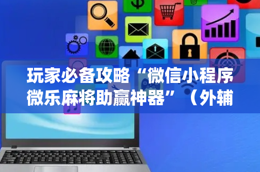 玩家必备攻略“微信小程序微乐麻将助赢神器”（外辅工具)