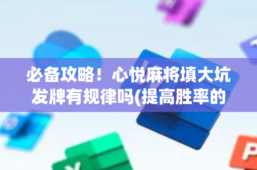 必备攻略！心悦麻将填大坑发牌有规律吗(提高胜率的方法)