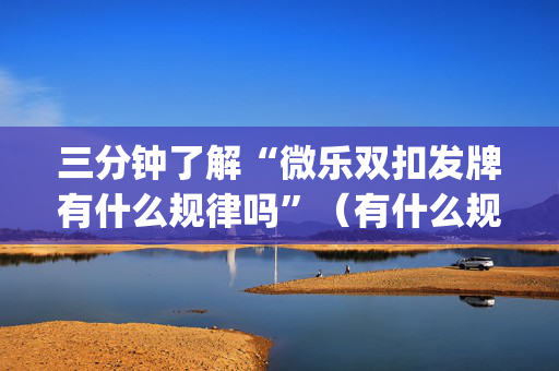 三分钟了解“微乐双扣发牌有什么规律吗”（有什么规律)