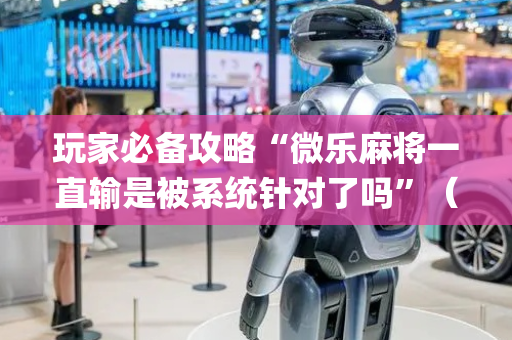 玩家必备攻略“微乐麻将一直输是被系统针对了吗”（确实有插件吗)