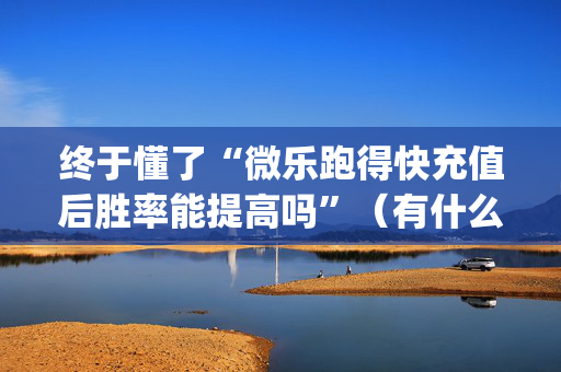 终于懂了“微乐跑得快充值后胜率能提高吗”（有什么诀窍)