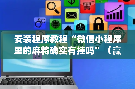 安装程序教程“微信小程序里的麻将确实有挂吗”（赢的技巧规律)