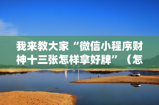 我来教大家“微信小程序财神十三张怎样拿好牌”（怎么能让牌好一点)