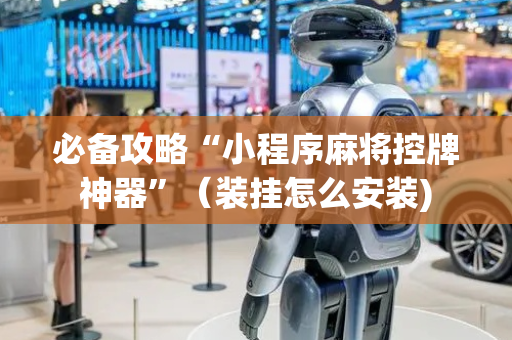必备攻略“小程序麻将控牌神器”（装挂怎么安装)