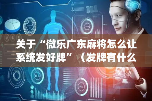 关于“微乐广东麻将怎么让系统发好牌”（发牌有什么规律吗)