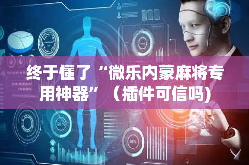 终于懂了“微乐内蒙麻将专用神器”（插件可信吗)