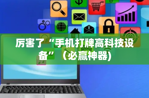 厉害了“手机打牌高科技设备”（必赢神器)