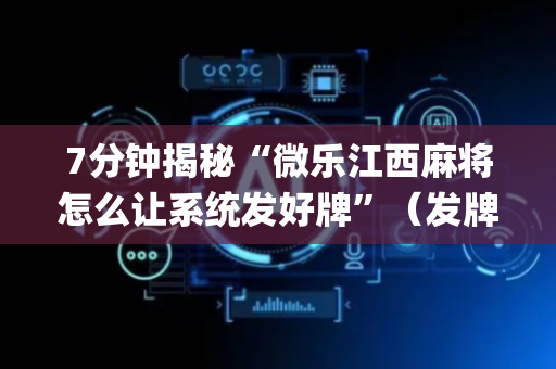 7分钟揭秘“微乐江西麻将怎么让系统发好牌”（发牌有什么规律吗)