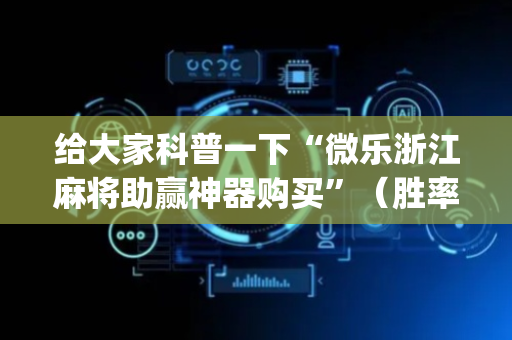 给大家科普一下“微乐浙江麻将助赢神器购买”（胜率到哪调)