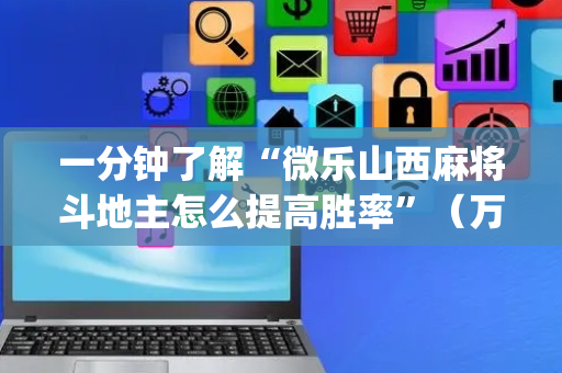 一分钟了解“微乐山西麻将斗地主怎么提高胜率”（万能开挂器)