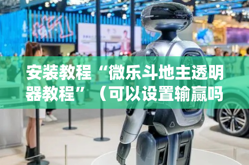安装教程“微乐斗地主透明器教程”（可以设置输赢吗)