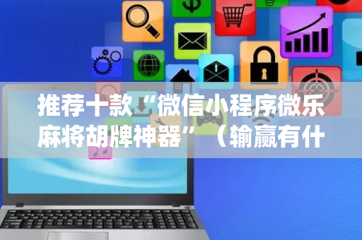 推荐十款“微信小程序微乐麻将胡牌神器”（输赢有什么规律)