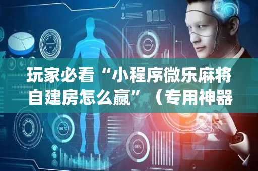 玩家必看“小程序微乐麻将自建房怎么赢”（专用神器)