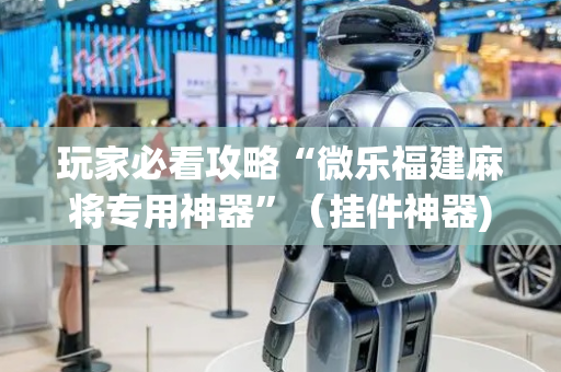 玩家必看攻略“微乐福建麻将专用神器”（挂件神器)