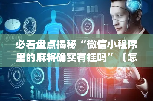 必看盘点揭秘“微信小程序里的麻将确实有挂吗”（怎么设置才能赢)