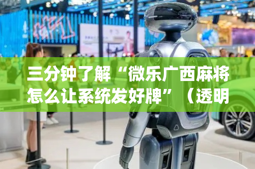 三分钟了解“微乐广西麻将怎么让系统发好牌”（透明器教程)
