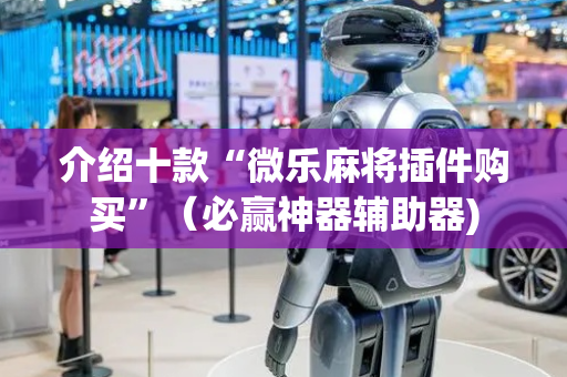 介绍十款“微乐麻将插件购买”（必赢神器辅助器)