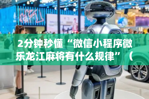 2分钟秒懂“微信小程序微乐龙江麻将有什么规律”（赢的技巧规律)