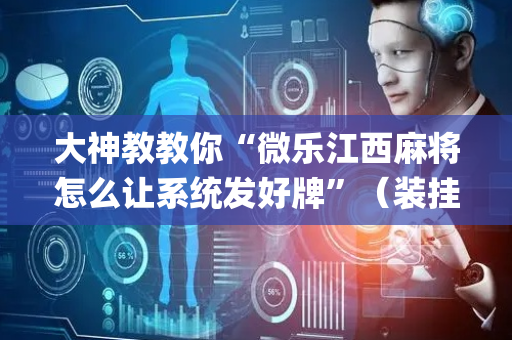 大神教教你“微乐江西麻将怎么让系统发好牌”（装挂怎么安装)
