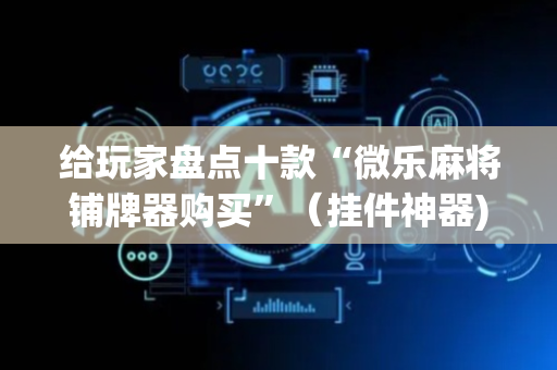 给玩家盘点十款“微乐麻将铺牌器购买”（挂件神器)