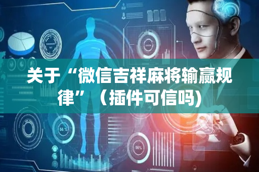关于“微信吉祥麻将输赢规律”（插件可信吗)