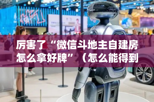 厉害了“微信斗地主自建房怎么拿好牌”（怎么能得到好牌)