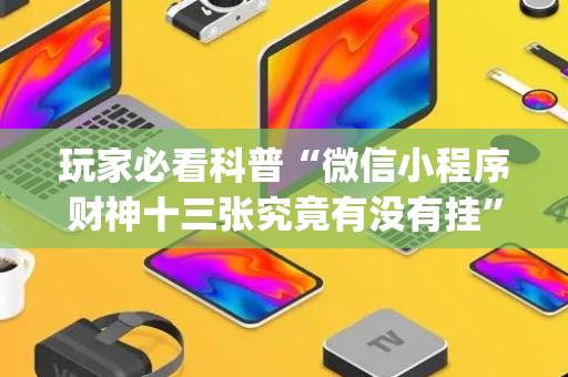 玩家必看科普“微信小程序财神十三张究竟有没有挂”（有什么规律)