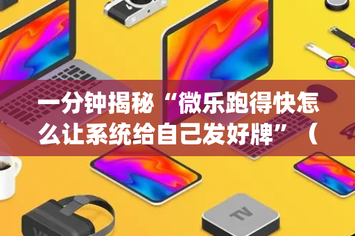 一分钟揭秘“微乐跑得快怎么让系统给自己发好牌”（小程序控牌器)