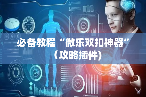 必备教程“微乐双扣神器”（攻略插件)