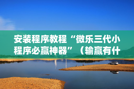 安装程序教程“微乐三代小程序必赢神器”（输赢有什么规律)