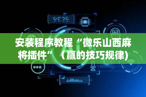 安装程序教程“微乐山西麻将插件”（赢的技巧规律)