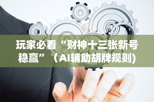 玩家必看“财神十三张新号稳赢”（AI辅助胡牌规则)