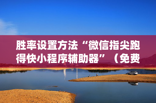 胜率设置方法“微信指尖跑得快小程序辅助器”（免费辅助)