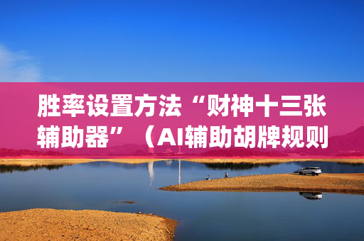 胜率设置方法“财神十三张辅助器”（AI辅助胡牌规则)