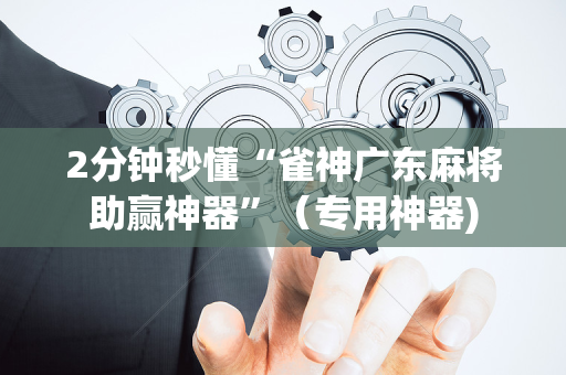 2分钟秒懂“雀神广东麻将助赢神器”（专用神器)