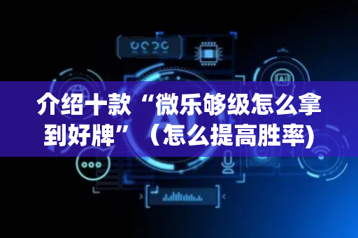 介绍十款“微乐够级怎么拿到好牌”（怎么提高胜率)