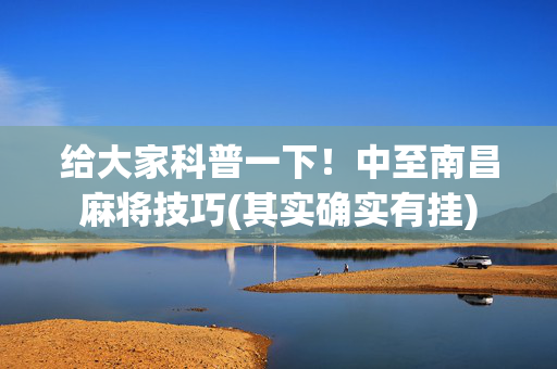 给大家科普一下！中至南昌麻将技巧(其实确实有挂)