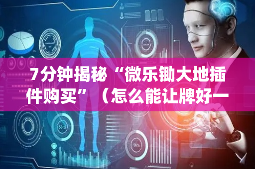 7分钟揭秘“微乐锄大地插件购买”（怎么能让牌好一点)