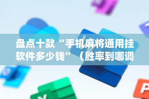 盘点十款“手机麻将通用挂软件多少钱”（胜率到哪调)