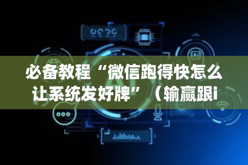 必备教程“微信跑得快怎么让系统发好牌”（输赢跟id号有关系吗)