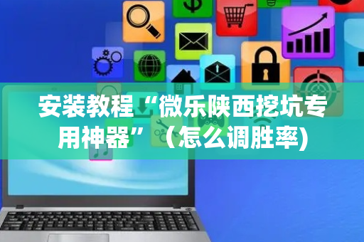 安装教程“微乐陕西挖坑专用神器”（怎么调胜率)