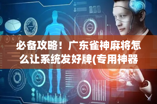 必备攻略！广东雀神麻将怎么让系统发好牌(专用神器胡牌技巧)