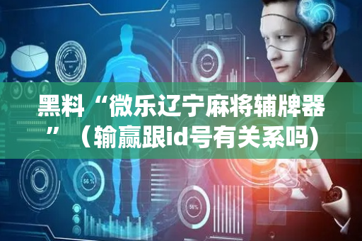 黑料“微乐辽宁麻将辅牌器”（输赢跟id号有关系吗)