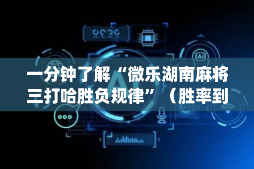 一分钟了解“微乐湖南麻将三打哈胜负规律”（胜率到哪调)