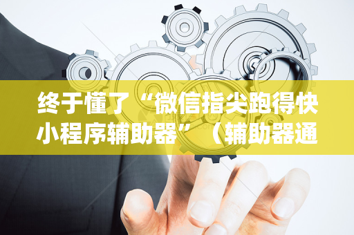 终于懂了“微信指尖跑得快小程序辅助器”（辅助器通用版)