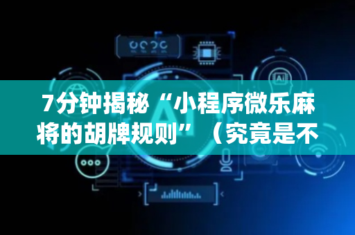 7分钟揭秘“小程序微乐麻将的胡牌规则”（究竟是不是有挂)