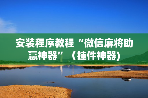 安装程序教程“微信麻将助赢神器”（挂件神器)